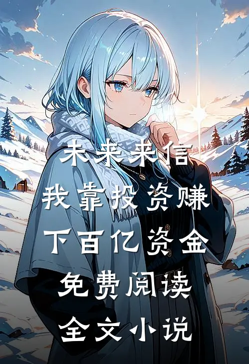 未来来信,我靠投资赚下百亿资金免费阅读全文小说