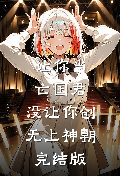让你当亡国君，没让你创无上神朝完结版