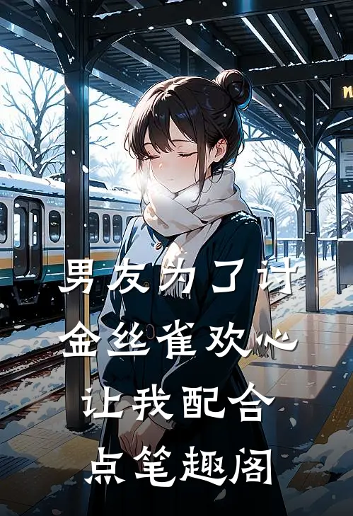 男友为了讨金丝雀欢心，让我配合点笔趣阁