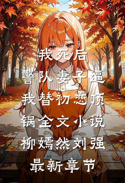 我死后，警队妻子逼我替初恋顶锅全文小说柳嫣然刘强最新章节