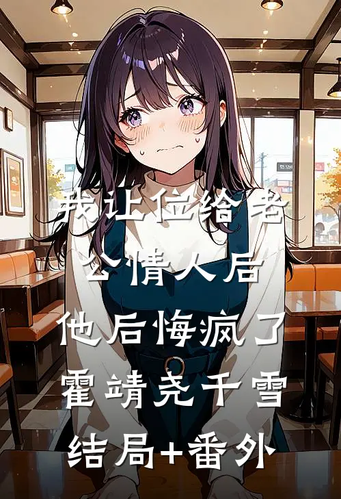 我让位给老公情人后，他后悔疯了霍靖尧千雪结局+番外
