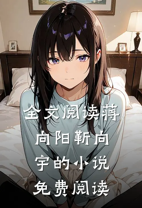 全文阅读蒋向阳靳向宇的小说免费阅读