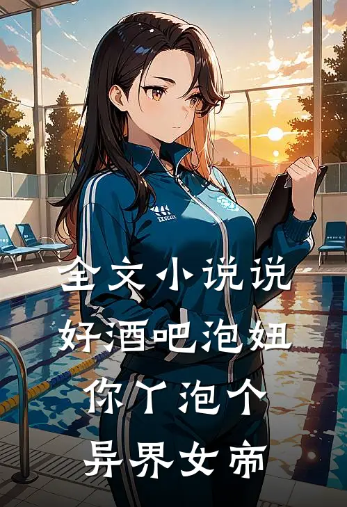 全文小说说好酒吧泡妞，你丫泡个异界女帝