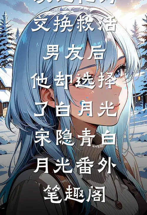 以记忆为交换救活男友后，他却选择了白月光：宋隐青白月光番外笔趣阁