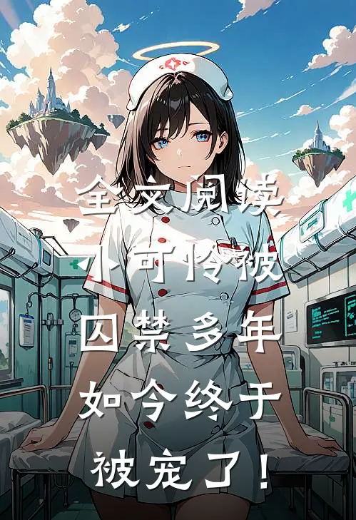 全文阅读小可怜被囚禁多年，如今终于被宠了！