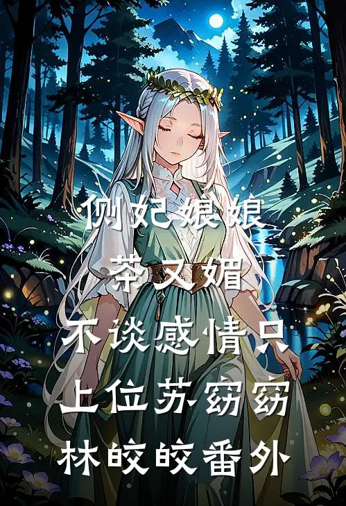 侧妃娘娘茶又媚，不谈感情只上位苏窈窈林皎皎番外
