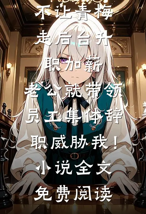 不让青梅走后台升职加薪，老公就带领员工集体辞职威胁我！小说全文免费阅读