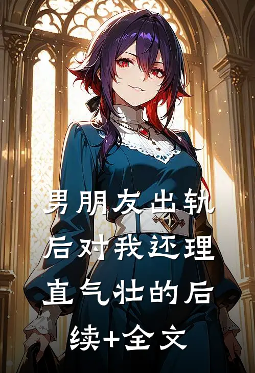 男朋友出轨后对我还理直气壮的后续+全文