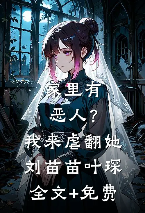 家里有恶人？我来虐翻她刘苗苗叶琛全文+免费