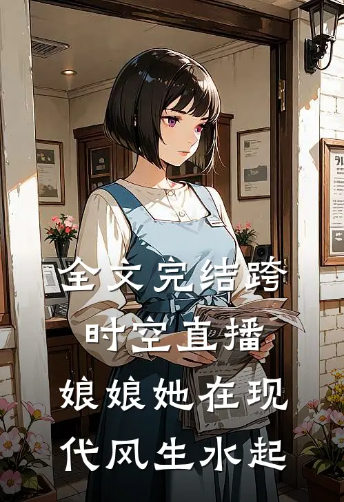 全文完结跨时空直播：娘娘她在现代风生水起