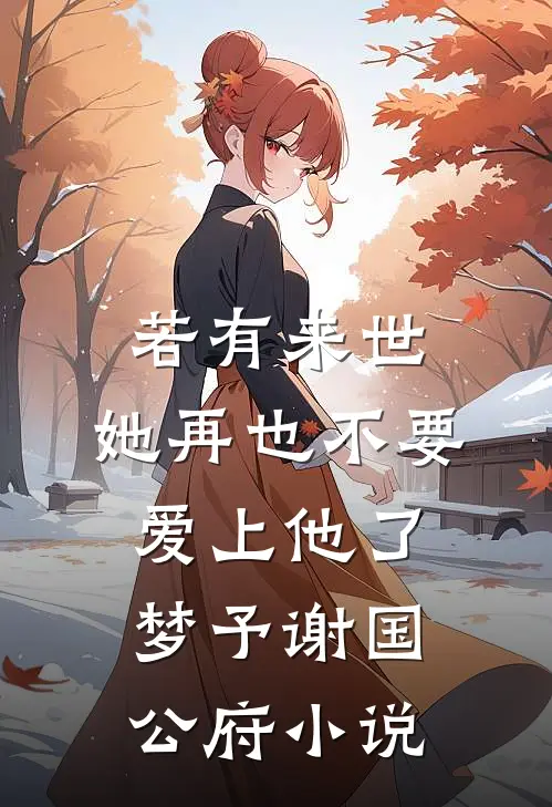 若有来世，她再也不要爱上他了梦予谢国公府小说