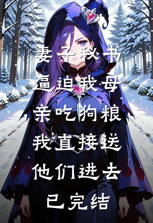 妻子秘书逼迫我母亲吃狗粮，我直接送他们进去已完结