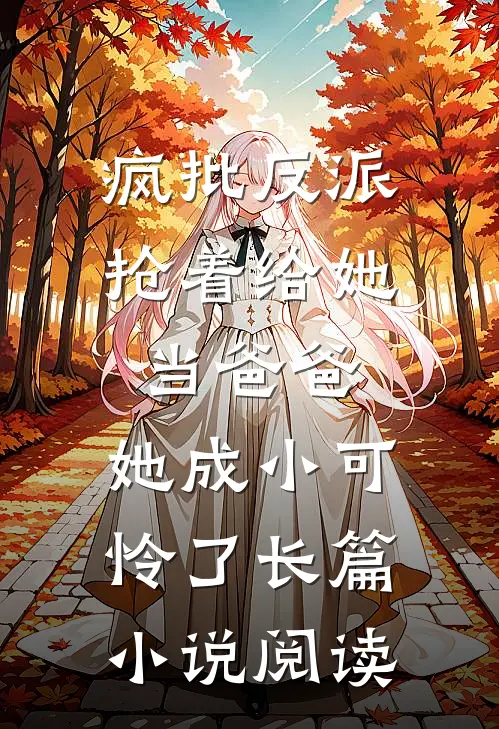 疯批反派抢着给她当爸爸，她成小可怜了长篇小说阅读