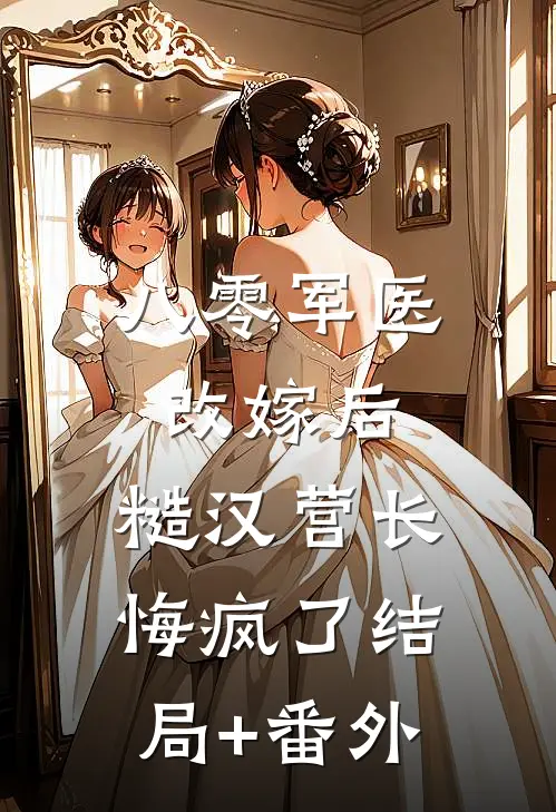 八零军医改嫁后，糙汉营长悔疯了结局+番外