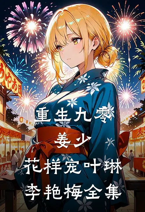 重生九零：姜少，花样宠叶琳李艳梅 全集