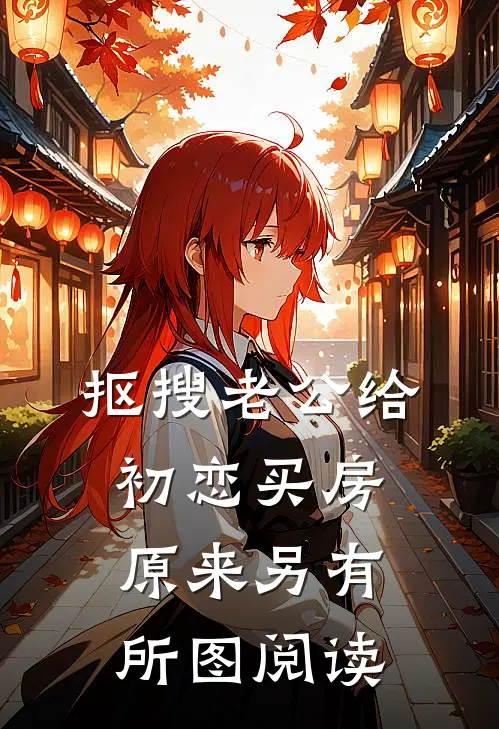 抠搜老公给初恋买房，原来另有所图阅读