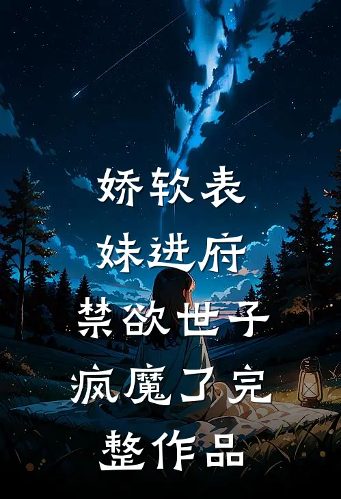 娇软表妹进府：禁欲世子疯魔了完整作品