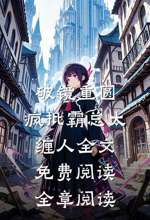 破镜重圆:疯批霸总太缠人全文免费阅读全章阅读