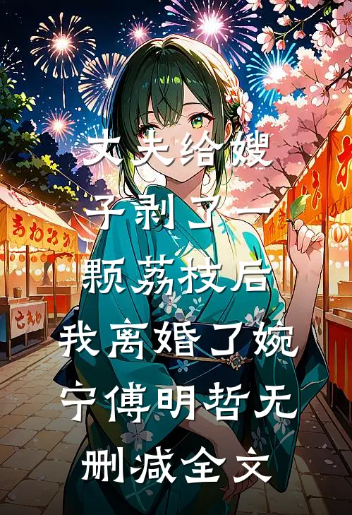 丈夫给嫂子剥了一颗荔枝后，我离婚了婉宁傅明哲无删减全文