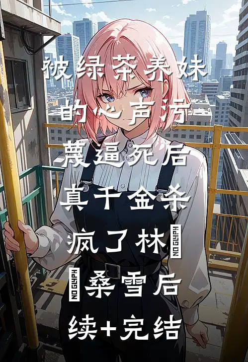 被绿茶养妹的心声污蔑逼死后，真千金杀疯了林玥玥桑雪后续+完结