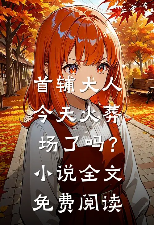 首辅大人今天火葬场了吗？小说全文免费阅读