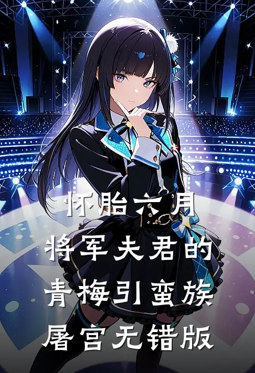 怀胎六月，将军夫君的青梅引蛮族屠宫无错版