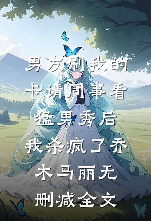 男友刷我的卡请同事看猛男秀后，我杀疯了乔木马丽无删减全文