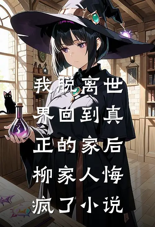 我脱离世界回到真正的家后，柳家人悔疯了小说