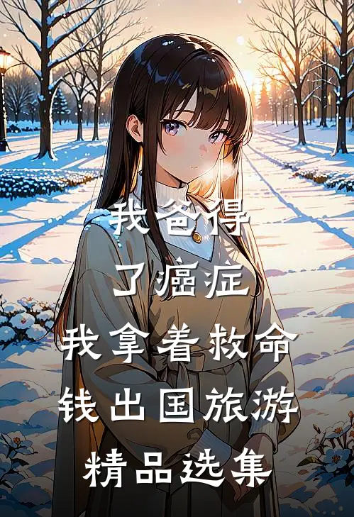 我爸得了癌症，我拿着救命钱出国旅游精品选集
