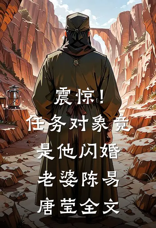 震惊！任务对象竟是他闪婚老婆陈易唐莹全文