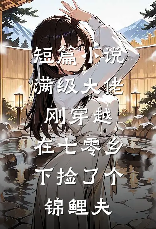 短篇小说满级大佬刚穿越，在七零乡下捡了个锦鲤夫