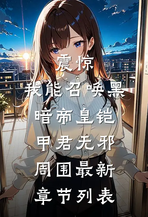 震惊：我能召唤黑暗帝皇铠甲君无邪周围最新章节列表