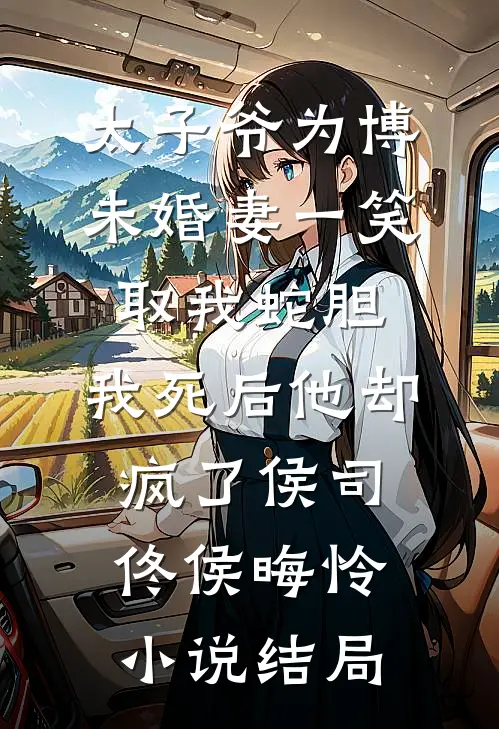 太子爷为博未婚妻一笑取我蛇胆，我死后他却疯了侯司佟侯晦怜小说结局