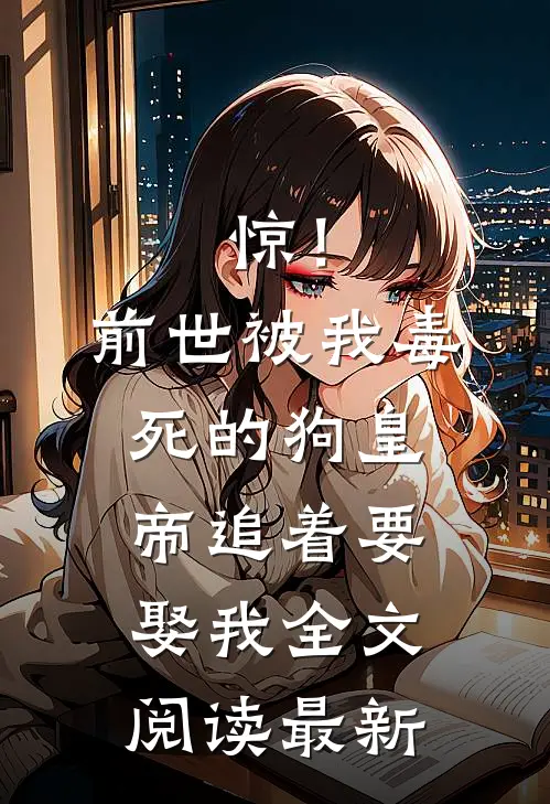 惊！前世被我毒死的狗皇帝追着要娶我全文阅读最新