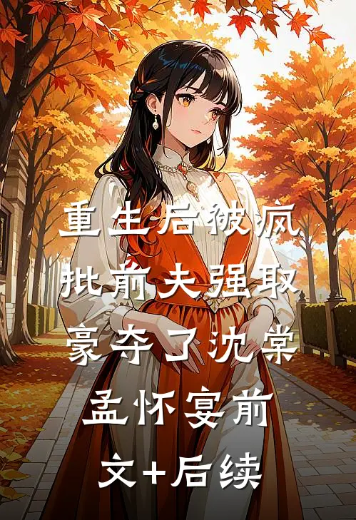 重生后被疯批前夫强取豪夺了沈棠孟怀宴前文+后续