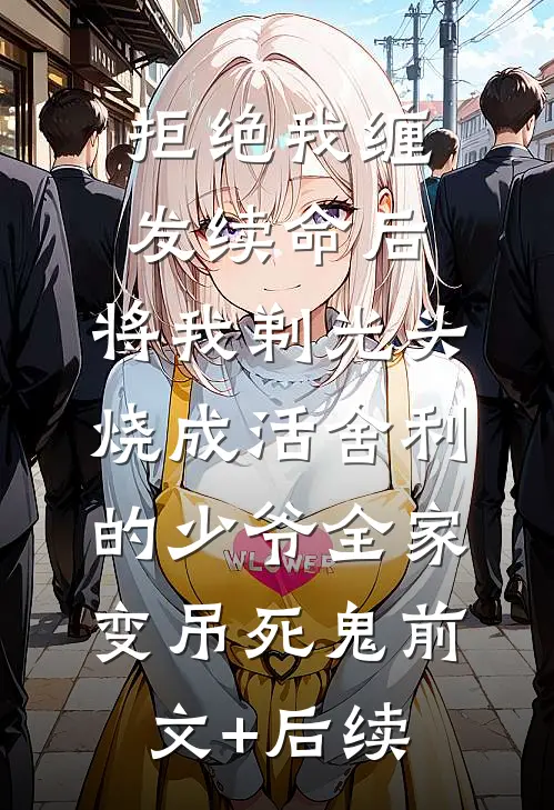 拒绝我缠发续命后，将我剃光头烧成活舍利的少爷全家变吊死鬼前文+后续