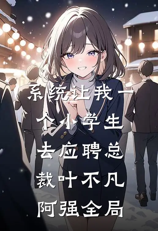 系统让我一个小学生去应聘总裁叶不凡阿强全局