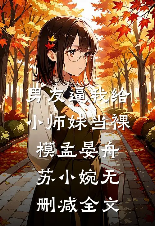 男友逼我给小师妹当裸模孟晏舟苏小婉无删减全文