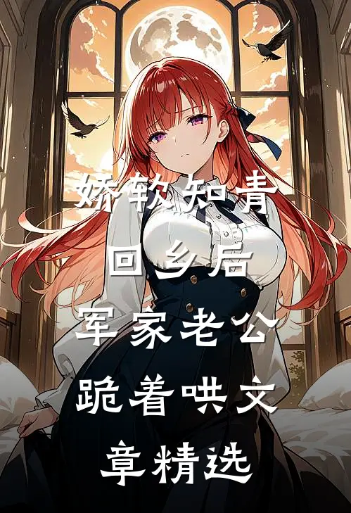 娇软知青回乡后，军家老公跪着哄文章精选