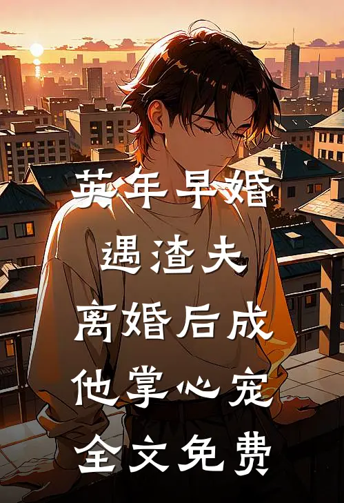 英年早婚遇渣夫，离婚后成他掌心宠全文免费