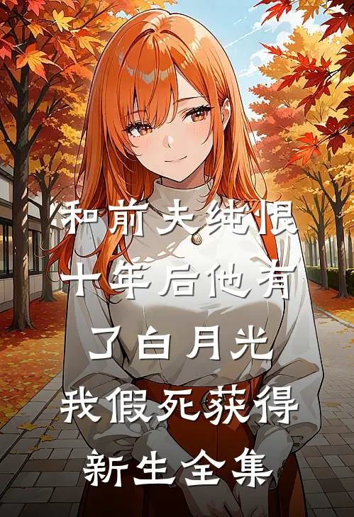 和前夫纯恨十年后他有了白月光，我假死获得新生全集