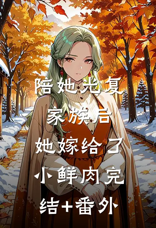 陪她光复家族后，她嫁给了小鲜肉完结+番外