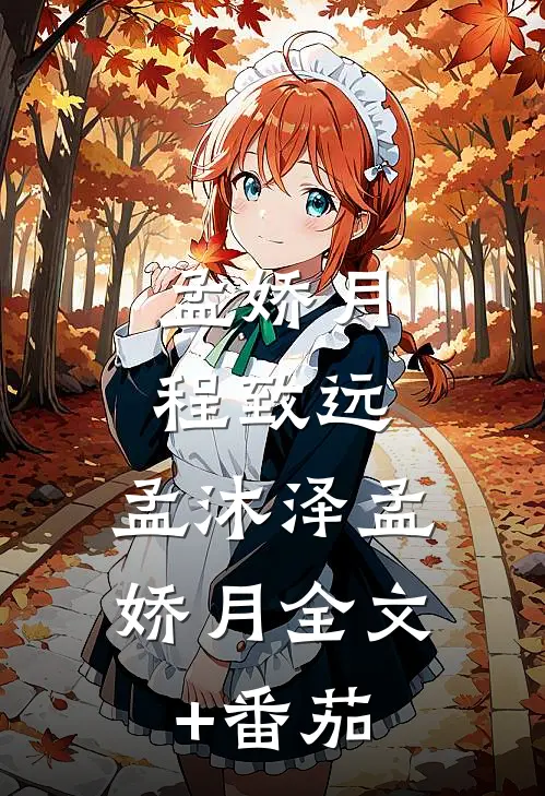 孟娇月程致远: 孟沐泽孟娇月全文+番茄