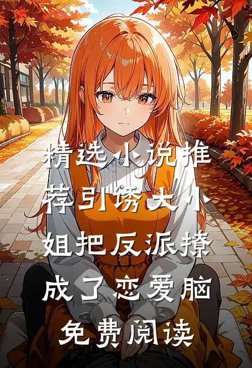 精选小说推荐引诱大小姐把反派撩成了恋爱脑免费阅读