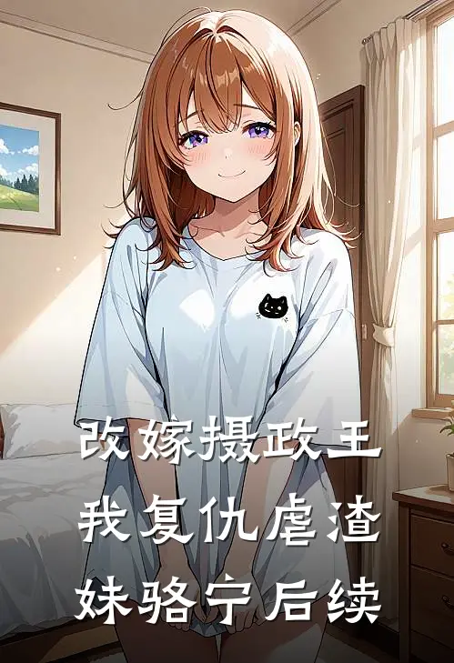改嫁摄政王，我复仇虐渣妹骆宁后续
