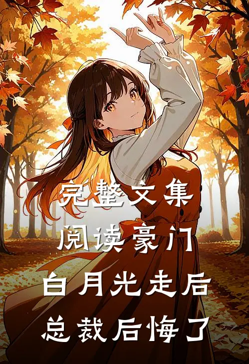完整文集阅读豪门：白月光走后，总裁后悔了