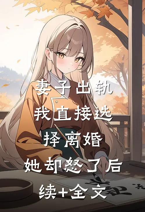妻子出轨我直接选择离婚，她却怒了后续+全文