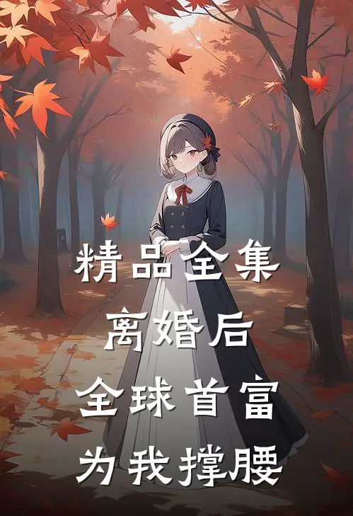 精品全集离婚后，全球首富为我撑腰