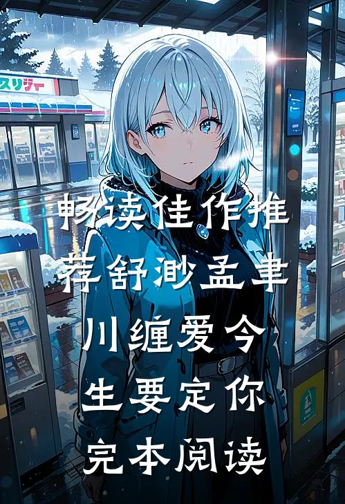畅读佳作推荐舒渺孟聿川缠爱今生要定你完本阅读