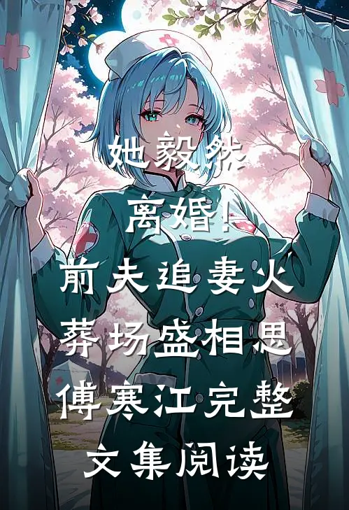 她毅然离婚!前夫追妻火葬场盛相思傅寒江完整文集阅读